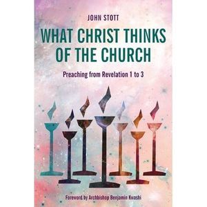 What Christ Thinks of the Church: Preaching from Revelation 1 to 3 -- John Stott